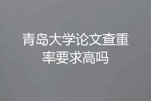 青岛大学论文查重率要求高吗