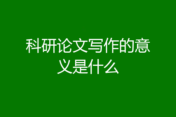 科研论文写作的意义是什么