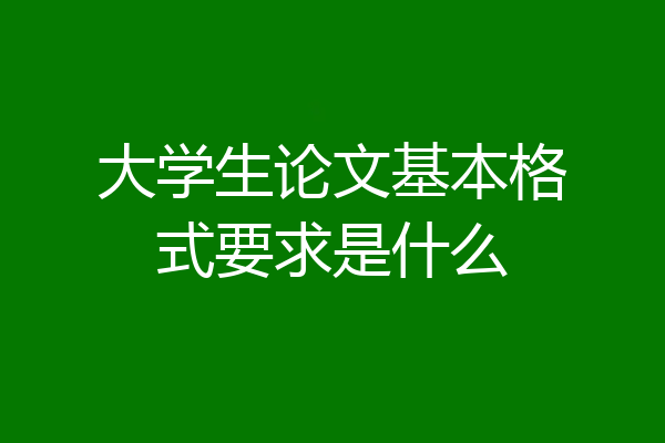 大学生论文基本格式要求是什么