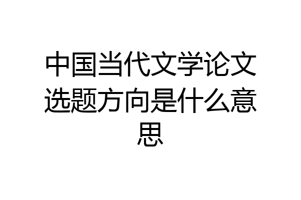 中国当代文学论文选题方向是什么意思