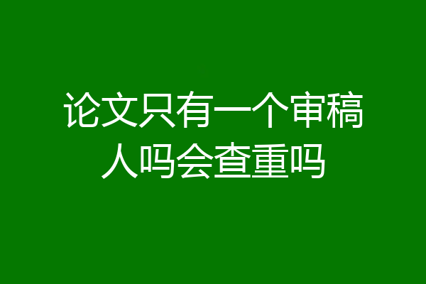 论文只有一个审稿人吗会查重吗