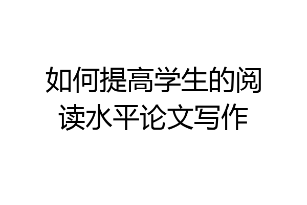 如何提高学生的阅读水平论文写作