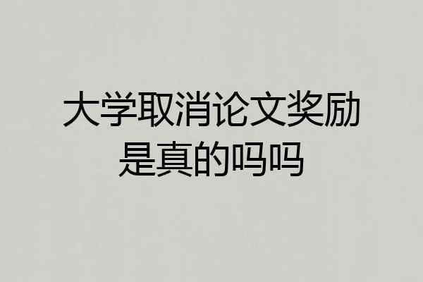 大学取消论文奖励是真的吗吗