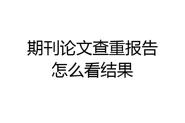 期刊论文查重报告怎么看结果