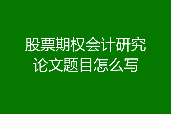 股票期权会计研究论文题目怎么写