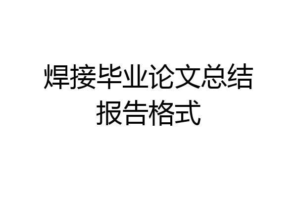 焊接毕业论文总结报告格式