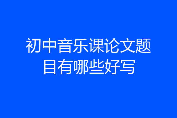 初中音乐课论文题目有哪些好写
