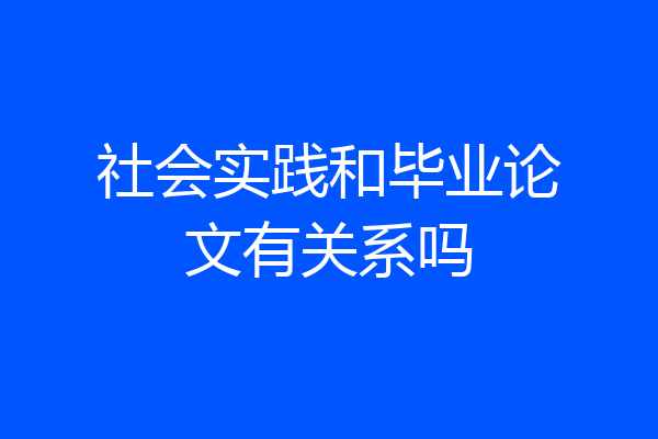 社会实践和毕业论文有关系吗