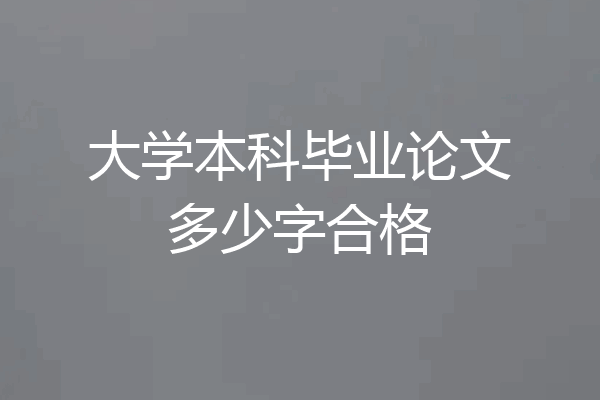 大学本科毕业论文多少字合格