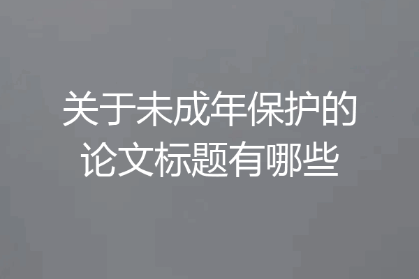 关于未成年保护的论文标题有哪些