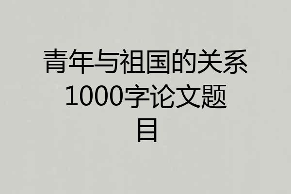 青年与祖国的关系1000字论文题目