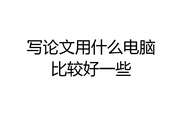写论文用什么电脑比较好一些