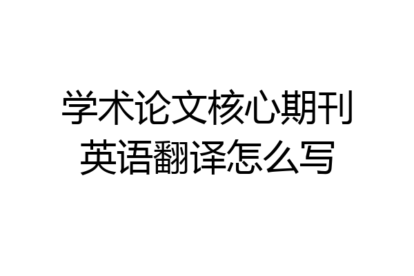 学术论文核心期刊英语翻译怎么写