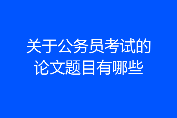 关于公务员考试的论文题目有哪些