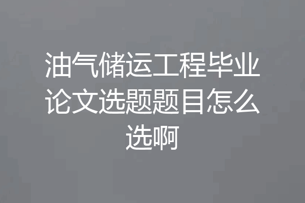 油气储运工程毕业论文选题题目怎么选啊