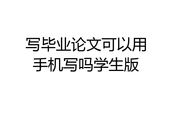 写毕业论文可以用手机写吗学生版