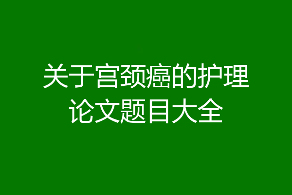 关于宫颈癌的护理论文题目大全