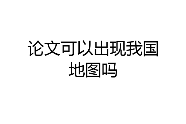 论文可以出现我国地图吗