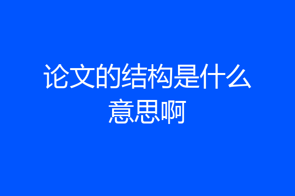论文的结构是什么意思啊