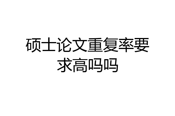硕士论文重复率要求高吗吗