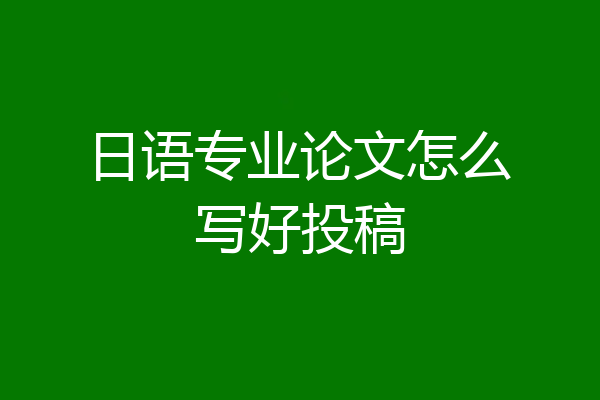 日语专业论文怎么写好投稿