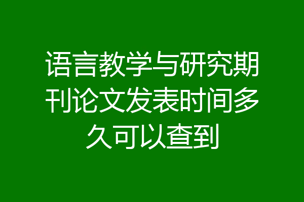 语言教学与研究期刊论文发表时间多久可以查到