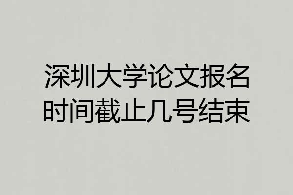 深圳大学论文报名时间截止几号结束