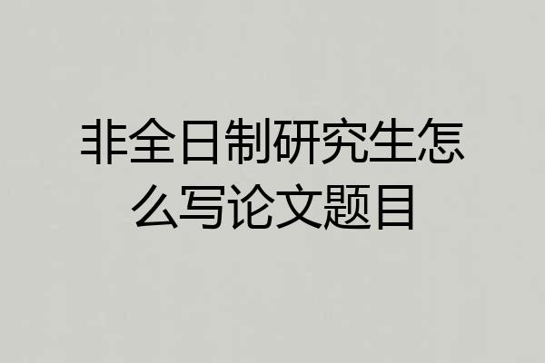 非全日制研究生怎么写论文题目