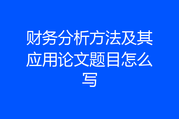财务分析方法及其应用论文题目怎么写