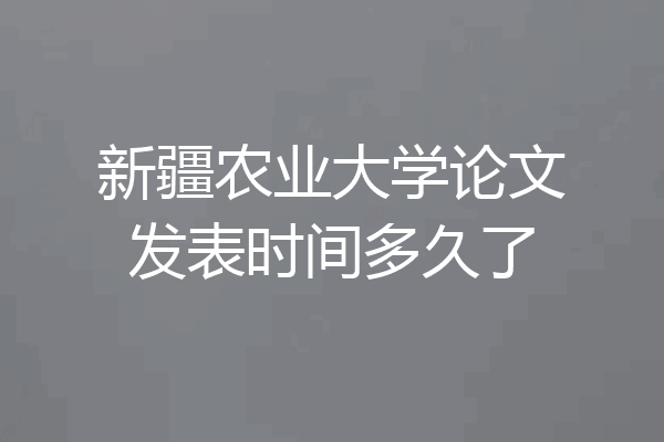 新疆农业大学论文发表时间多久了