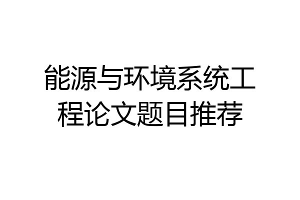能源与环境系统工程论文题目推荐