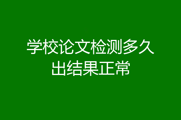 学校论文检测多久出结果正常