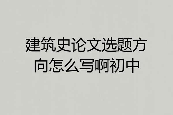 建筑史论文选题方向怎么写啊初中