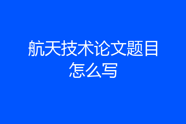 航天技术论文题目怎么写