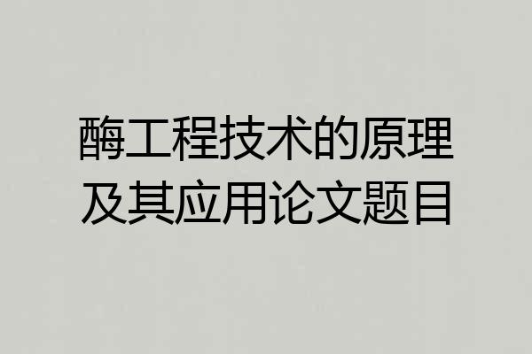 酶工程技术的原理及其应用论文题目