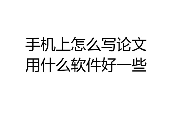 手机上怎么写论文用什么软件好一些
