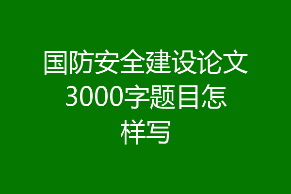 国防安全建设论文3000字题目怎样写