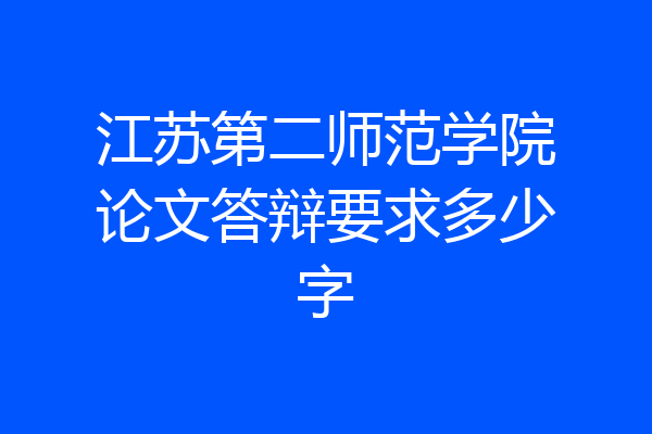 江苏第二师范学院论文答辩要求多少字