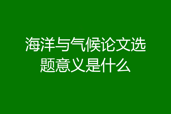 海洋与气候论文选题意义是什么