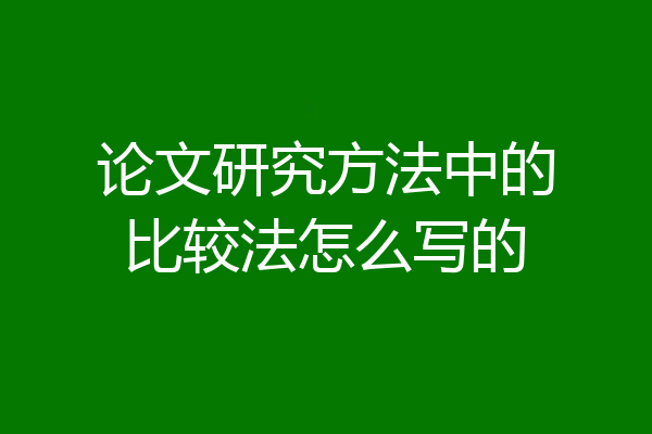 论文研究方法中的比较法怎么写的