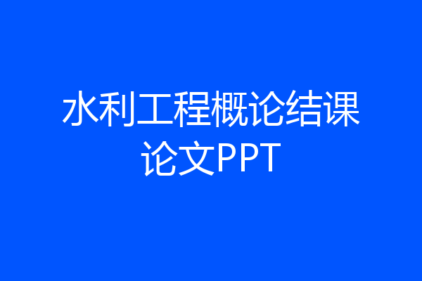 水利工程概论结课论文PPT
