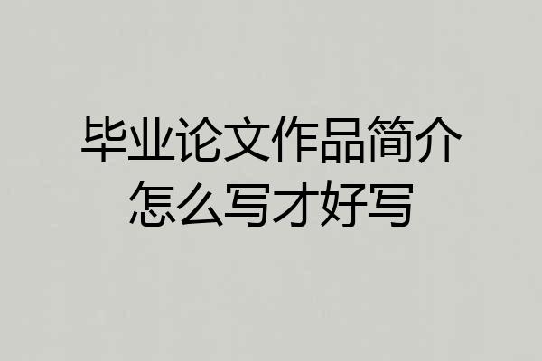 毕业论文作品简介怎么写才好写
