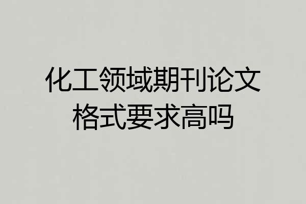 化工领域期刊论文格式要求高吗