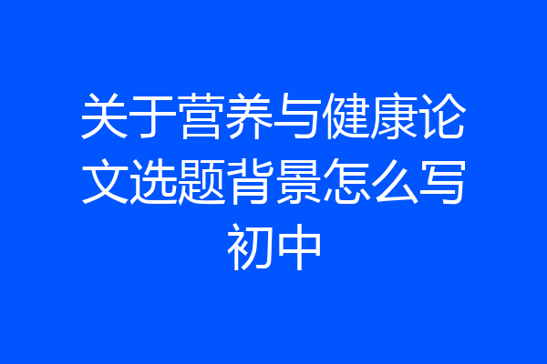 关于营养与健康论文选题背景怎么写初中