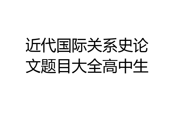 近代国际关系史论文题目大全高中生