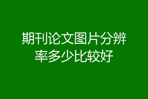 期刊论文图片分辨率多少比较好