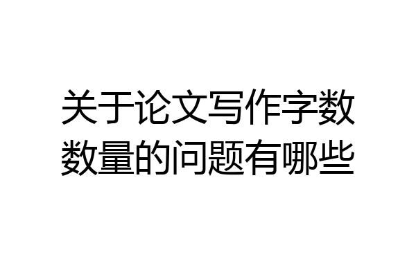 关于论文写作字数数量的问题有哪些