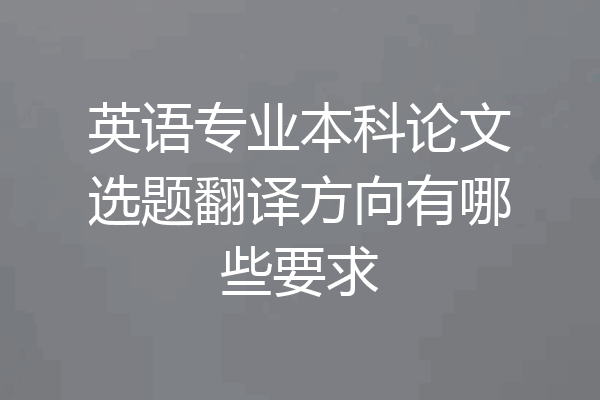 英语专业本科论文选题翻译方向有哪些要求