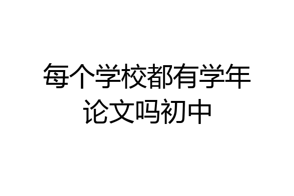每个学校都有学年论文吗初中