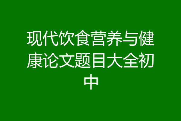 现代饮食营养与健康论文题目大全初中